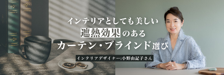 インテリアとしても美しい、遮熱効果のあるカーテン・ブラインド選び　インテリアデザイナー小野由記子さん