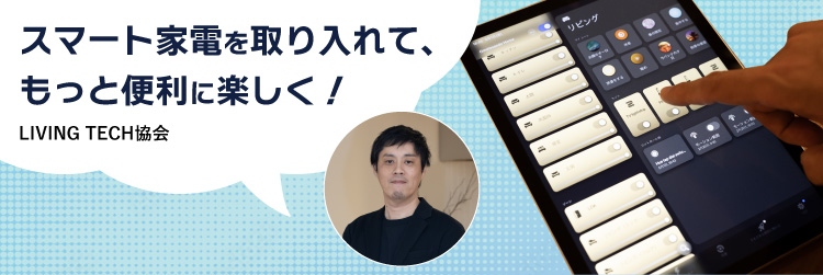 スマート家電を取り入れて、もっと便利に楽しく！　LIVING TECH協会