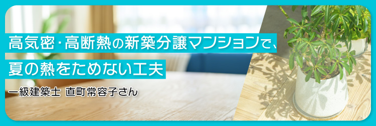 高気密・高断熱の新築分譲マンションで、夏の熱をためない工夫　一級建築士 直町常容子さん