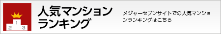 人気マンションランキング　メジャーセブンサイトでの人気マンションランキングはこちら