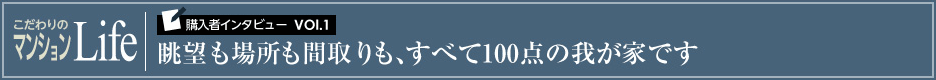 こだわりのマンションLife 購入者インタビューVol.1 眺望も場所も間取りも、すべて100点の我が家です