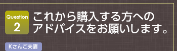 Question2 これから購入する方へのアドバイスをお願いします。