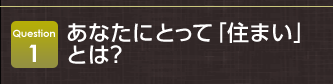 Question1 あなたにとって「住まい」とは？