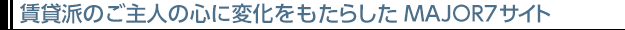 賃貸派のご主人の心に変化をもたらしたMAJOR7サイト