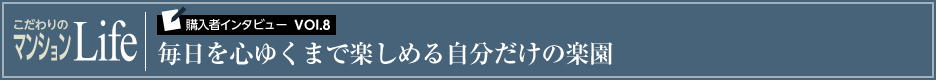 こだわりのマンションLife 購入者インタビューVol.8 毎日を心ゆくまで楽しめる自分だけの楽園