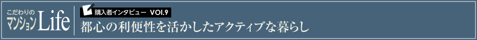 こだわりのマンションLife 購入者インタビューVol.9 都心の利便性を活かしたアクティブな暮らし