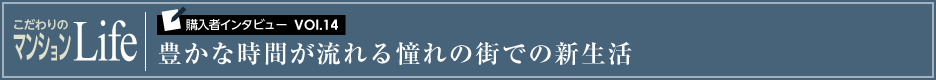 こだわりのマンションLife 購入者インタビューVol.14 豊かな時間が流れる憧れの街での新生活