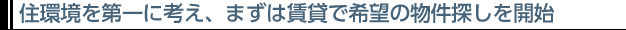 住環境を第一に考え、まずは賃貸で希望の物件探しを開始。