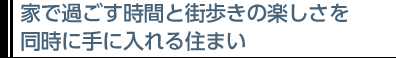 家で過ごす時間と街歩きの楽しさを同時に手に入れる住まい