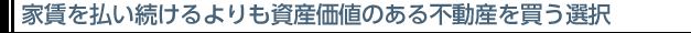 家賃を払い続けるよりも資産価値のある不動産を買う選択