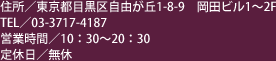 住所／東京都目黒区自由が丘1-8-9 岡田ビル1～2F　TEL／03-3717-4187　営業時間／10:30～20:30　定休日／無休