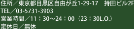 住所／東京都目黒区自由が丘1-29-17 持田ビル2F　TEL／03-5731-3903　営業時間／11:30～24:00（23:30L.O.）　定休日／無休