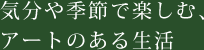 気分や季節で楽しむ、アートのある生活