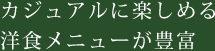 カジュアルに楽しめる洋食メニューが豊富