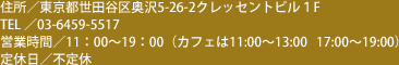 住所／東京都世田谷区奥沢5-26-2 クレッセントビル1F　TEL／03-6459-5517　営業時間／11:00～19:00（カフェは11:00～13:00 17:00～19:00）　定休日／不定休