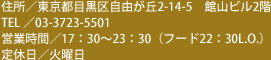 住所／東京都目黒区自由が丘2-14-5 館山ビル2階　TEL／03-3723-5501　営業時間／17:30～23:30（フード22:30L.O.）　定休日／火曜日