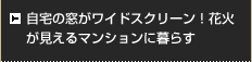 自宅の窓がワイドスクリーン！花火が見えるマンションに暮らす