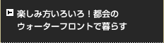 楽しみ方いろいろ！都会のウォーターフロントで暮らす