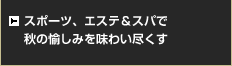 スポーツ、エステ＆スパで秋の愉しみを味わい尽くす