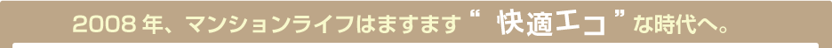 2008年マンションライフはますます”快適エコ”な時代へ