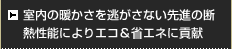 室内の暖かさを逃がさない先進の断熱性能によりエコ＆省エネに貢献