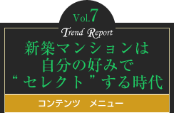 vol.7新築マンションは自分の好みで“セレクト”する時代　コンテンツメニュー