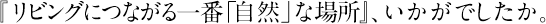 『リビングにつながる一番「自然」な場所』、いかがでしたか。