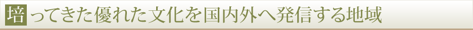 培ってきた優れた文化を国内外へ発信する地域