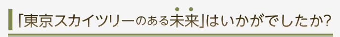 「東京スカイツリーのある未来」はいかがでしたか？