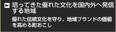培ってきた優れた文化を国内外へ発信する地域 優れた伝統文化を守り、地域ブランドの価値を高める町おこし