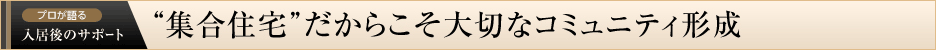 プロが語る 入居後のサポート　“集合住宅”だからこそ大切なコミュニティ形成