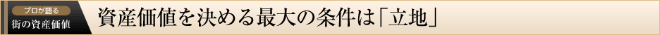 プロが語る 街の資産価値　資産価値を決める最大の条件は「立地」