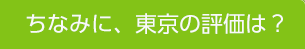 ちなみに、東京の評価は？