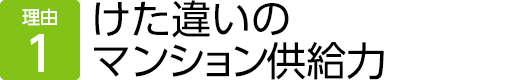 理由1　けた違いのマンション供給力