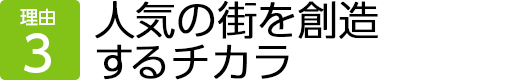 理由3　人気の街を創造するチカラ